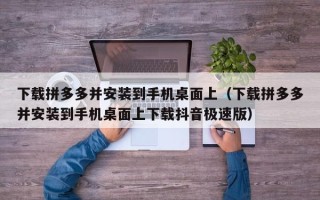 下载拼多多并安装到手机桌面上（下载拼多多并安装到手机桌面上下载抖音极速版）