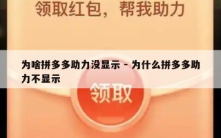 为啥拼多多助力没显示 - 为什么拼多多助力不显示