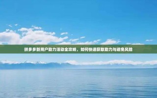 拼多多新用户助力活动全攻略，如何快速获取助力与避免风险