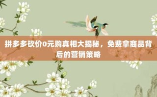 拼多多砍价0元购真相大揭秘，免费拿商品背后的营销策略