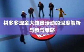 拼多多现金大转盘活动的深度解析与参与策略