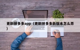 更新拼多多app（更新拼多多新版本怎么弄）