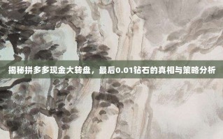 揭秘拼多多现金大转盘，最后0.01钻石的真相与策略分析