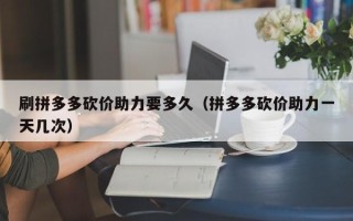 刷拼多多砍价助力要多久（拼多多砍价助力一天几次）