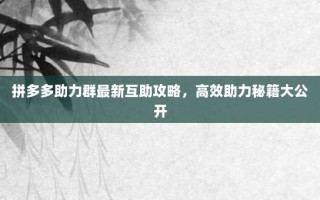 拼多多助力群最新互助攻略，高效助力秘籍大公开