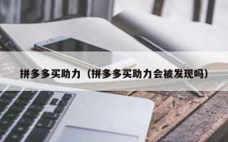 拼多多买助力（拼多多买助力会被发现吗）