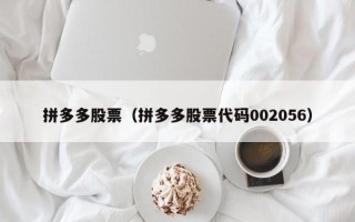 拼多多股票（拼多多股票代码002056）
