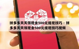 拼多多天天领现金500元提现技巧 - 拼多多天天领现金500元提现技巧视频