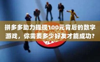 拼多多助力提现100元背后的数字游戏，你需要多少好友才能成功？
