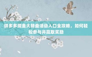 拼多多现金大转盘活动入口全攻略，如何轻松参与并赢取奖励
