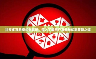 拼多多互助模式全解析，深入了解用户互动与优惠获取之道