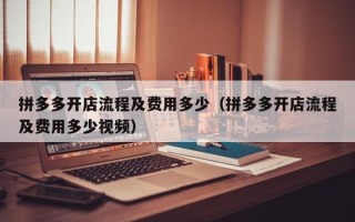 拼多多开店流程及费用多少（拼多多开店流程及费用多少视频）