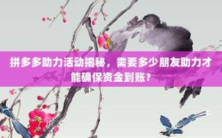 拼多多助力活动揭秘，需要多少朋友助力才能确保资金到账？
