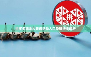 拼多多现金大转盘活动入口及玩法全解析