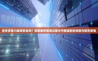 拼多多助力提现安全吗？深度解析提现过程中可能遇到的风险与防范措施