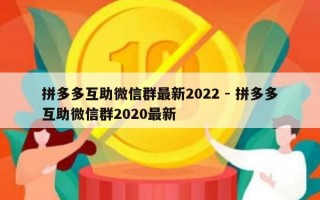拼多多互助微信群最新2022 - 拼多多互助微信群2020最新
