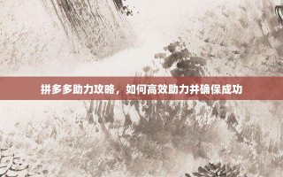 拼多多助力攻略，如何高效助力并确保成功