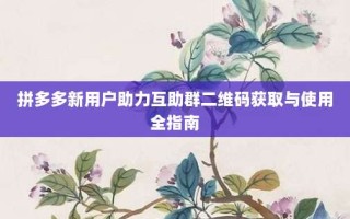 拼多多新用户助力互助群二维码获取与使用全指南