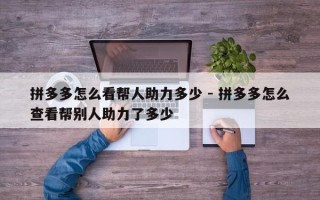 拼多多怎么看帮人助力多少 - 拼多多怎么查看帮别人助力了多少