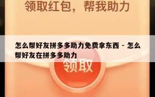 怎么帮好友拼多多助力免费拿东西 - 怎么帮好友在拼多多助力
