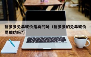 拼多多免单砍价是真的吗（拼多多的免单砍价易成功吗?）