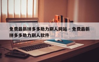 免费最新拼多多助力刷人网站 - 免费最新拼多多助力刷人软件