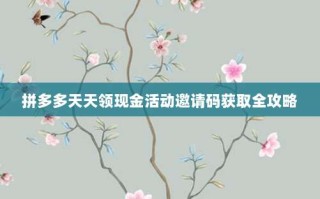 拼多多天天领现金活动邀请码获取全攻略