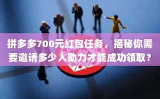 拼多多700元红包任务，揭秘你需要邀请多少人助力才能成功领取？