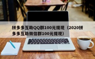 拼多多互助QQ群100元提现（2020拼多多互助微信群100元提现）