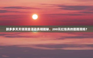 拼多多天天领现金活动真相揭秘，200元红包真的能提现吗？