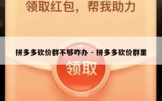 拼多多砍价群不够咋办 - 拼多多砍价群里