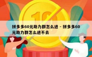 拼多多60元助力群怎么进 - 拼多多60元助力群怎么进不去