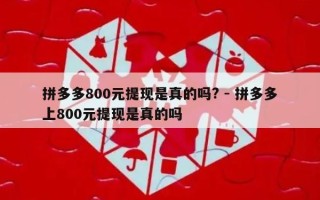 拼多多800元提现是真的吗? - 拼多多上800元提现是真的吗