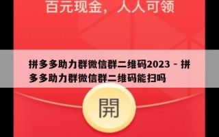 拼多多助力群微信群二维码2023 - 拼多多助力群微信群二维码能扫吗