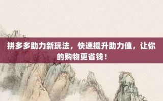 拼多多助力新玩法，快速提升助力值，让你的购物更省钱！