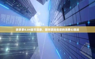 拼多多0.04金币现象，数字游戏背后的消费心理战