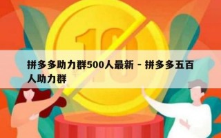 拼多多助力群500人最新 - 拼多多五百人助力群