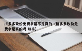 拼多多砍价免费拿是不是真的（拼多多砍价免费拿是真的吗 知乎）
