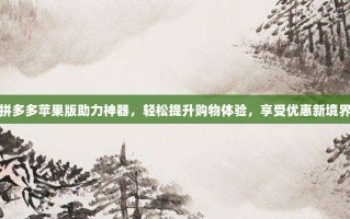 拼多多苹果版助力神器，轻松提升购物体验，享受优惠新境界
