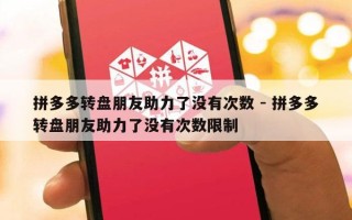 拼多多转盘朋友助力了没有次数 - 拼多多转盘朋友助力了没有次数限制