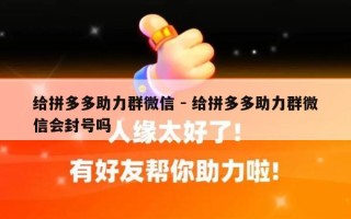 给拼多多助力群微信 - 给拼多多助力群微信会封号吗
