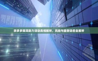 拼多多提现助力活动真相解析，风险与最新动态全解析