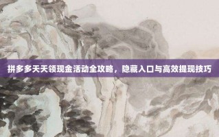 拼多多天天领现金活动全攻略，隐藏入口与高效提现技巧