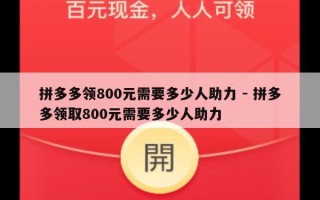 拼多多领800元需要多少人助力 - 拼多多领取800元需要多少人助力