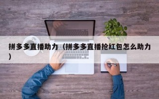 拼多多直播助力（拼多多直播抢红包怎么助力）