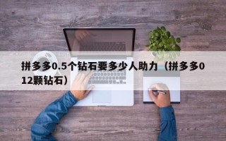 拼多多0.5个钻石要多少人助力（拼多多012颗钻石）
