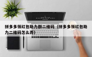 拼多多领红包助力群二维码（拼多多领红包助力二维码怎么弄）