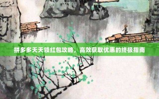 拼多多天天领红包攻略，高效获取优惠的终极指南