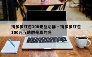 拼多多红包100元互助群 - 拼多多红包100元互助群是真的吗