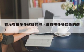 有没有拼多多砍价的群（谁有拼多多砍价的群）